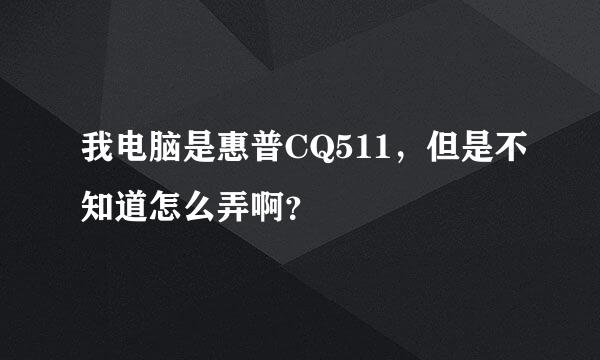 我电脑是惠普CQ511，但是不知道怎么弄啊？