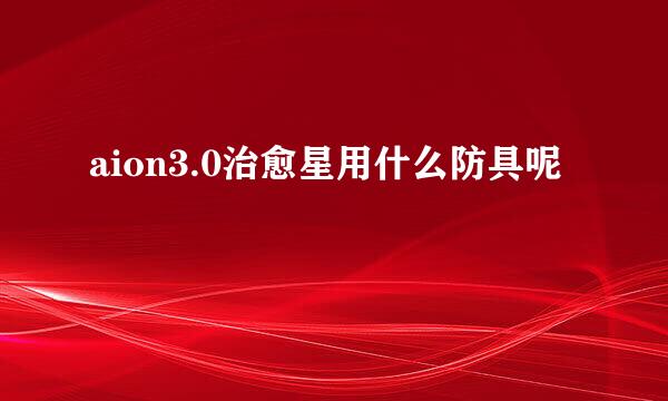 aion3.0治愈星用什么防具呢