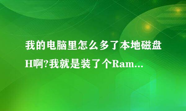 我的电脑里怎么多了本地磁盘H啊?我就是装了个RamDiskXP 我的电脑里怎么多了本地磁盘H啊?我就是装了%B