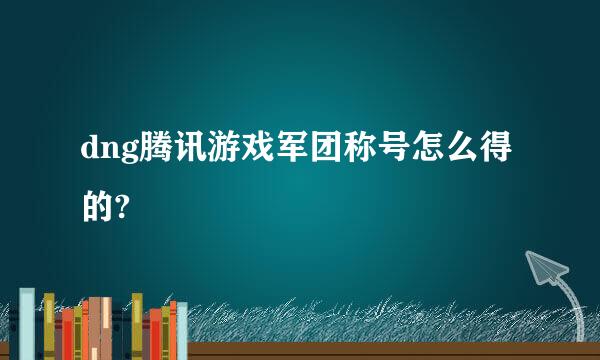 dng腾讯游戏军团称号怎么得的?