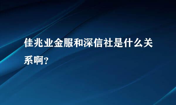 佳兆业金服和深信社是什么关系啊？