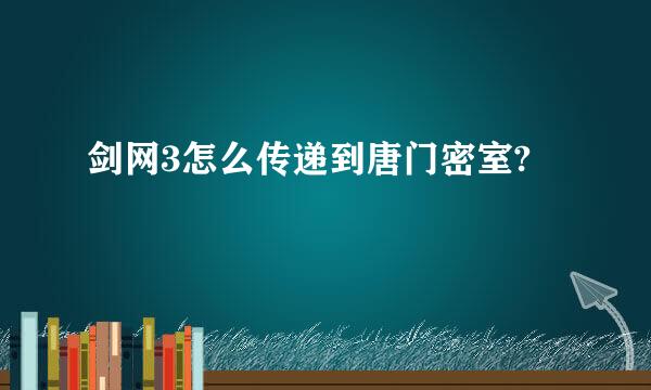 剑网3怎么传递到唐门密室?