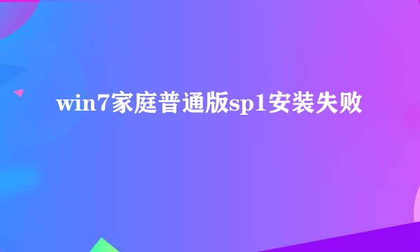 win7家庭普通版sp1安装失败