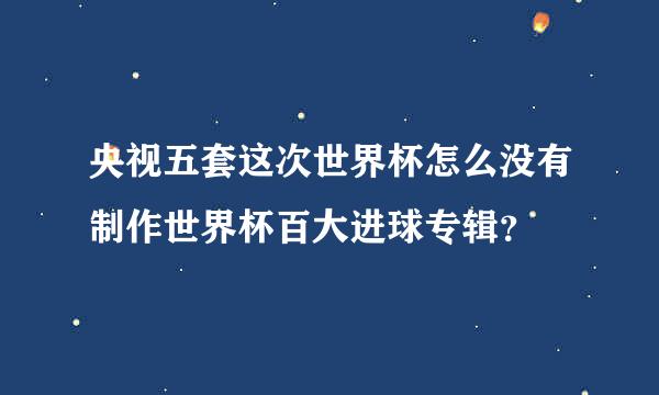 央视五套这次世界杯怎么没有制作世界杯百大进球专辑？