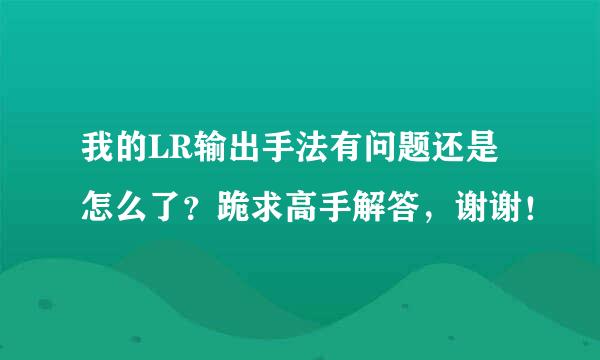 我的LR输出手法有问题还是怎么了？跪求高手解答，谢谢！