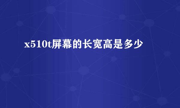 x510t屏幕的长宽高是多少