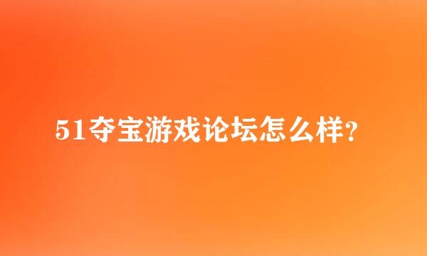 51夺宝游戏论坛怎么样？