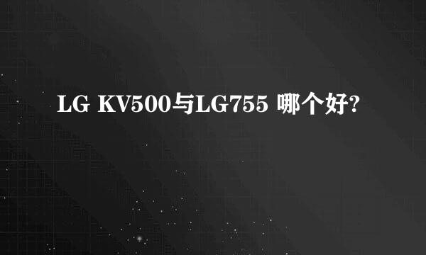 LG KV500与LG755 哪个好?