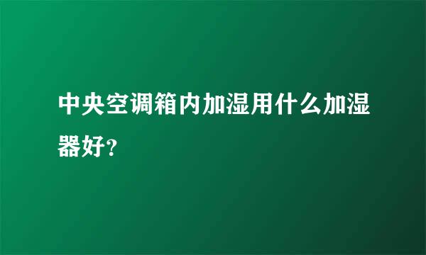 中央空调箱内加湿用什么加湿器好？