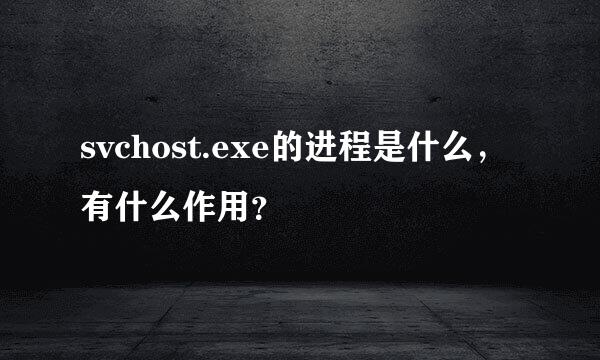 svchost.exe的进程是什么，有什么作用？