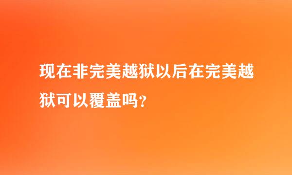 现在非完美越狱以后在完美越狱可以覆盖吗？