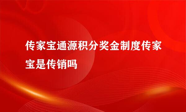 传家宝通源积分奖金制度传家宝是传销吗