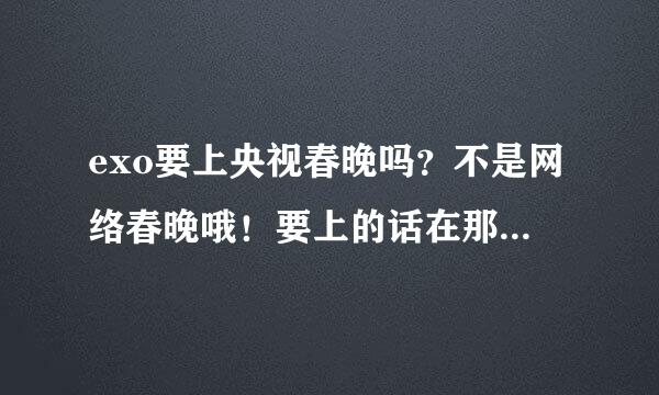 exo要上央视春晚吗？不是网络春晚哦！要上的话在那投票呢？？？