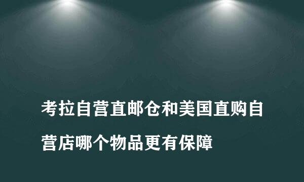 
考拉自营直邮仓和美国直购自营店哪个物品更有保障
