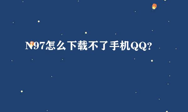 N97怎么下载不了手机QQ？