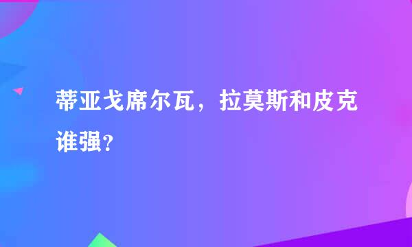 蒂亚戈席尔瓦，拉莫斯和皮克谁强？