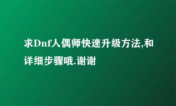 求Dnf人偶师快速升级方法,和详细步骤哦.谢谢