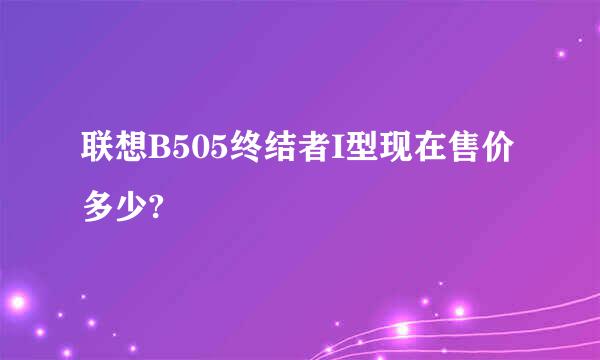 联想B505终结者I型现在售价多少?