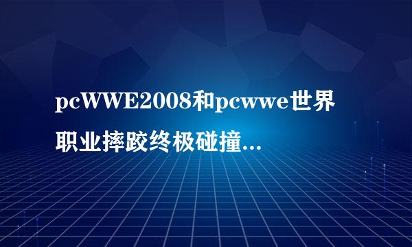 pcWWE2008和pcwwe世界职业摔跤终极碰撞那个好玩啊？