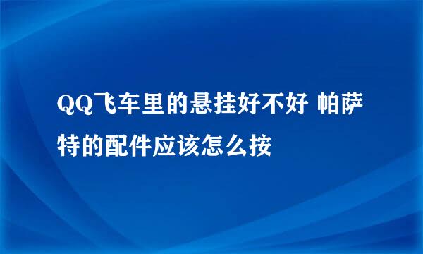 QQ飞车里的悬挂好不好 帕萨特的配件应该怎么按