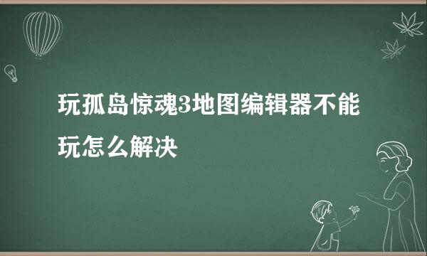 玩孤岛惊魂3地图编辑器不能玩怎么解决