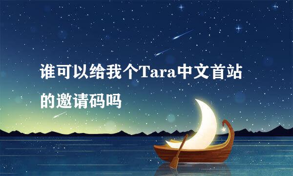 谁可以给我个Tara中文首站的邀请码吗