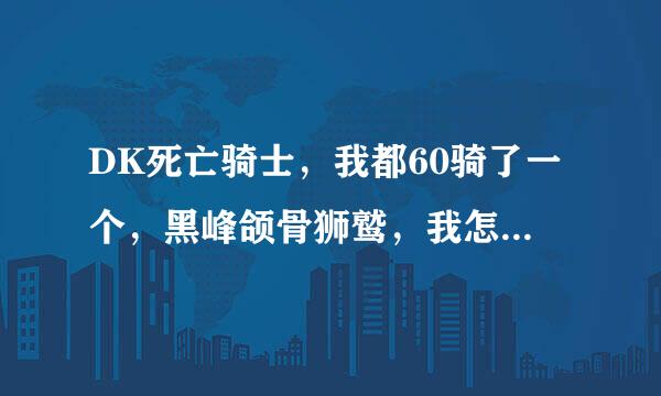 DK死亡骑士，我都60骑了一个，黑峰颌骨狮鹫，我怎么就骑不上？