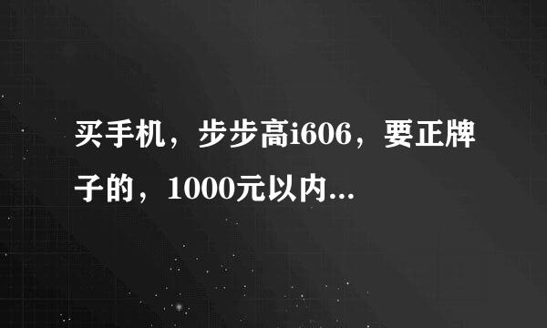 买手机，步步高i606，要正牌子的，1000元以内的，必须是正牌子的，在哪可以买？