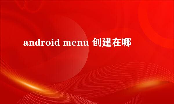 android menu 创建在哪