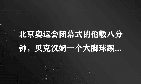 北京奥运会闭幕式的伦敦八分钟，贝克汉姆一个大脚球踢向观众，是什么意思？如题 谢谢了