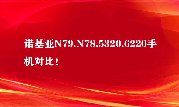 诺基亚N79.N78.5320.6220手机对比！