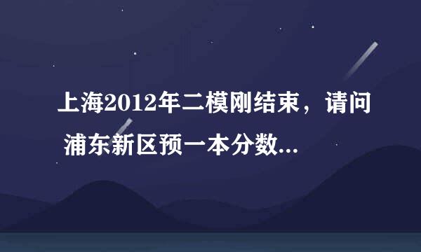 上海2012年二模刚结束，请问 浦东新区预一本分数线是多少？帮我分析一下就最好了~谢谢各位~