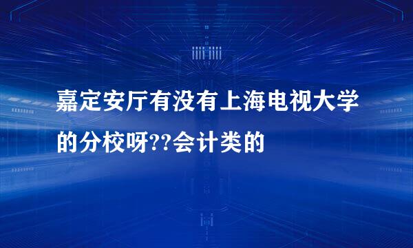 嘉定安厅有没有上海电视大学的分校呀??会计类的