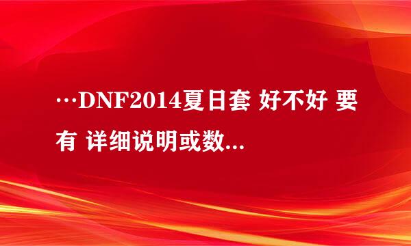 …DNF2014夏日套 好不好 要有 详细说明或数据 大神来 新手爬