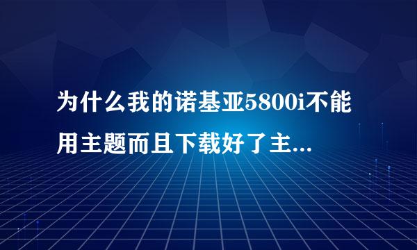 为什么我的诺基亚5800i不能用主题而且下载好了主题安装他就是说与手机不兼容性