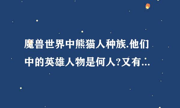 魔兽世界中熊猫人种族.他们中的英雄人物是何人?又有什么英雄的事迹?