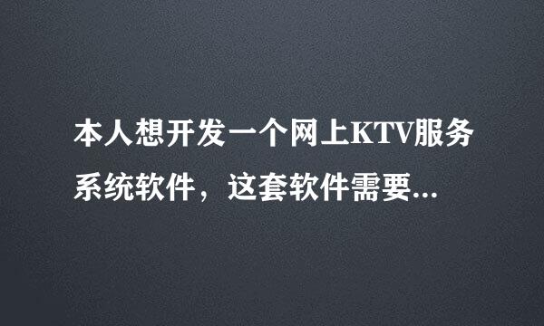 本人想开发一个网上KTV服务系统软件，这套软件需要满足以下要求： 1、实现网上KTV，