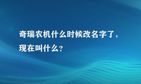 奇瑞农机什么时候改名字了，现在叫什么？