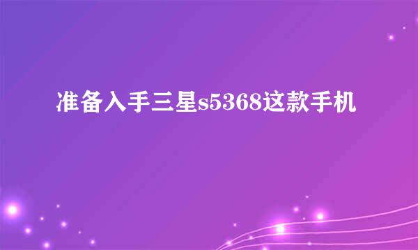 准备入手三星s5368这款手机