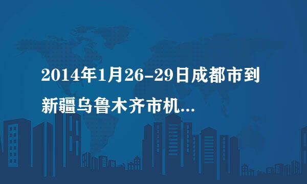 2014年1月26-29日成都市到新疆乌鲁木齐市机票票价是多少钱？