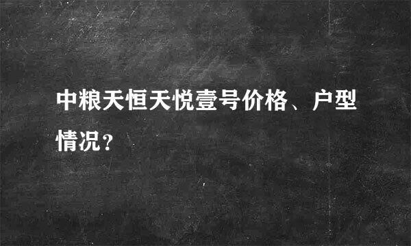 中粮天恒天悦壹号价格、户型情况？