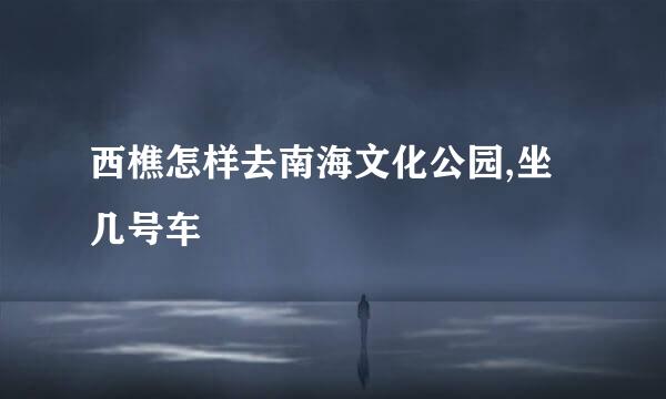 西樵怎样去南海文化公园,坐几号车