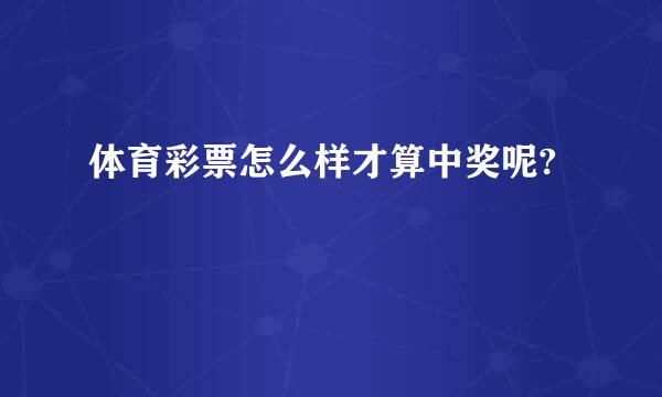 体育彩票怎么样才算中奖呢?