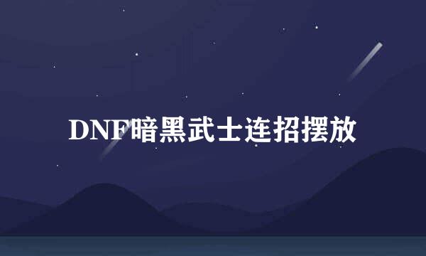 DNF暗黑武士连招摆放