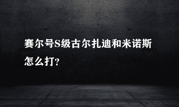 赛尔号S级古尔扎迪和米诺斯怎么打？