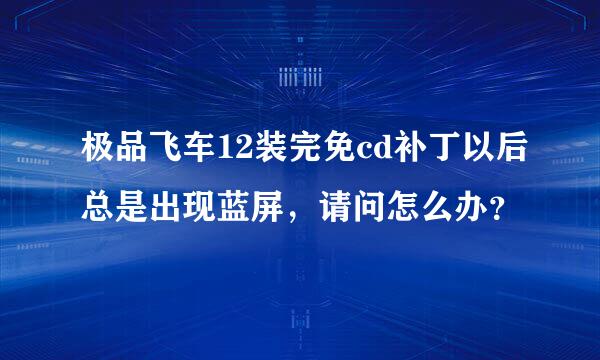 极品飞车12装完免cd补丁以后总是出现蓝屏，请问怎么办？