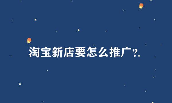 淘宝新店要怎么推广？