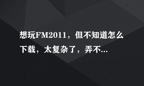 想玩FM2011，但不知道怎么下载，太复杂了，弄不懂，求教啊~~~~~~