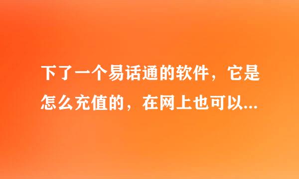 下了一个易话通的软件，它是怎么充值的，在网上也可以吗，谁可以把网站发一下吗