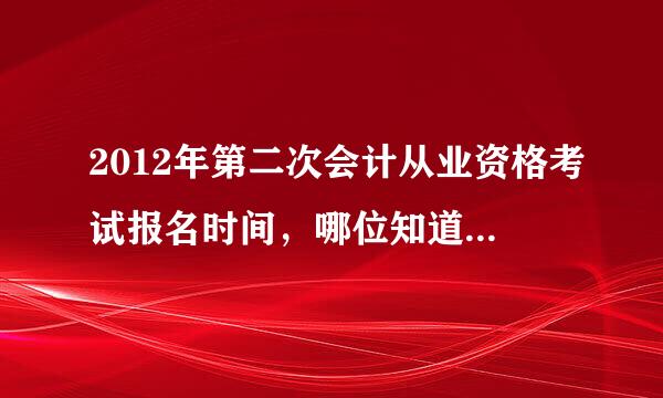 2012年第二次会计从业资格考试报名时间，哪位知道麻烦告诉一下谢谢